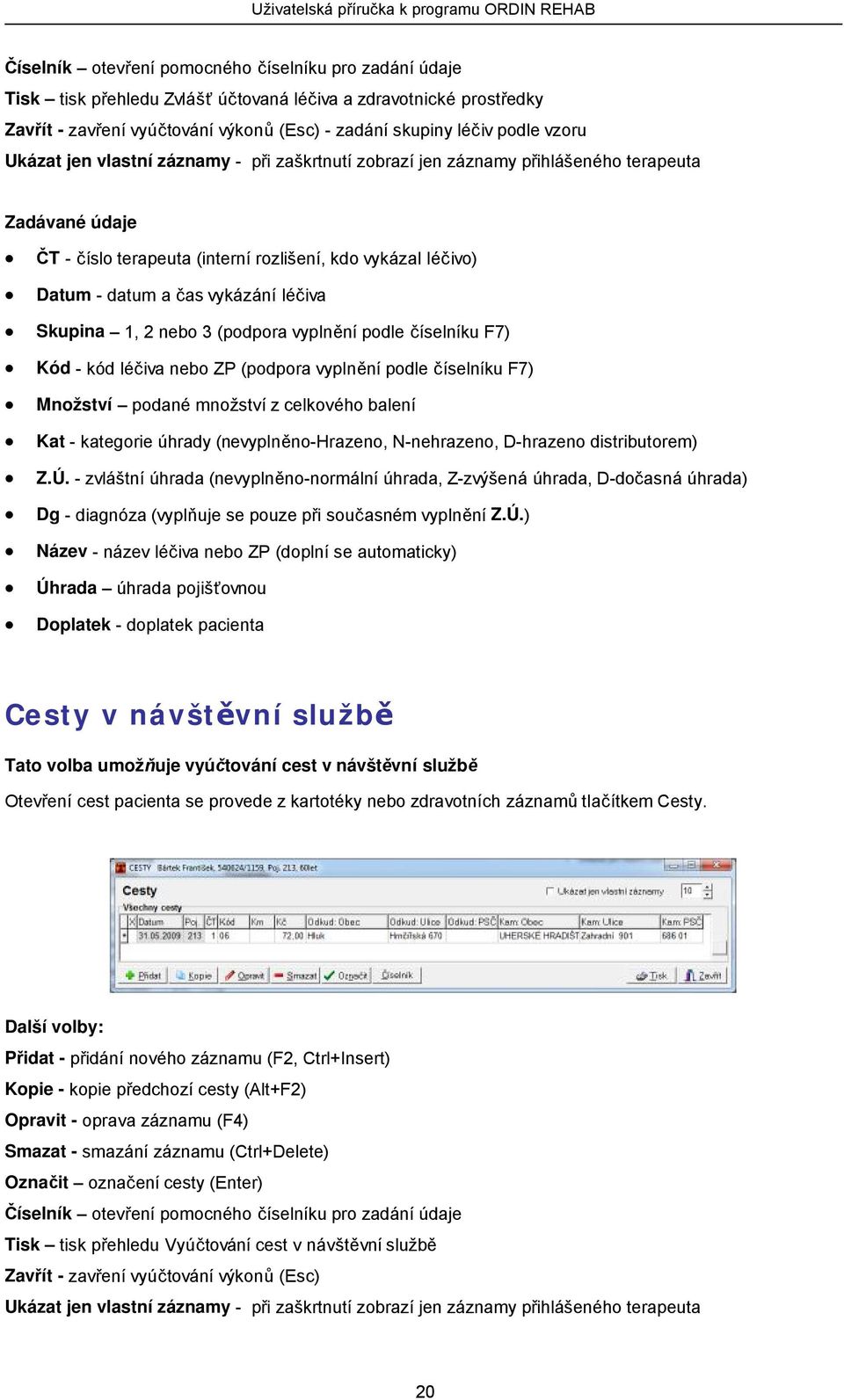 Skupina 1, 2 nebo 3 (podpora vyplnění podle číselníku F7) Kód - kód léčiva nebo ZP (podpora vyplnění podle číselníku F7) Množství podané množství z celkového balení Kat - kategorie úhrady