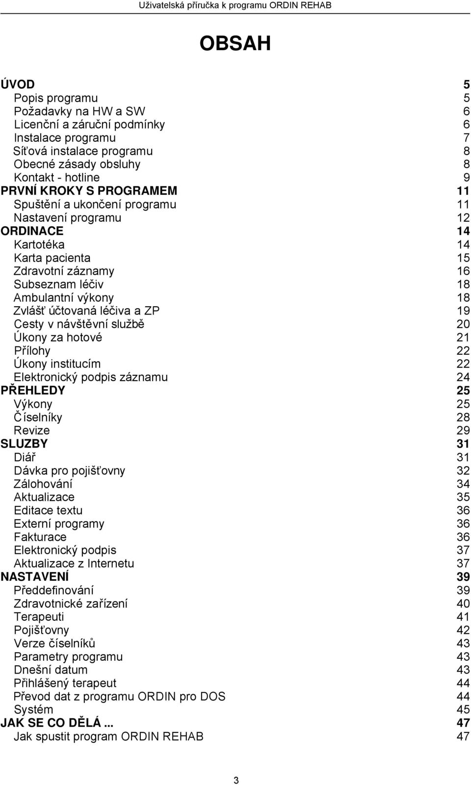 návštěvní službě 20 Úkony za hotové 21 Přílohy 22 Úkony institucím 22 Elektronický podpis záznamu 24 PŘEHLEDY 25 Výkony 25 Číselníky 28 Revize 29 SLUZBY 31 Diář 31 Dávka pro pojišťovny 32 Zálohování