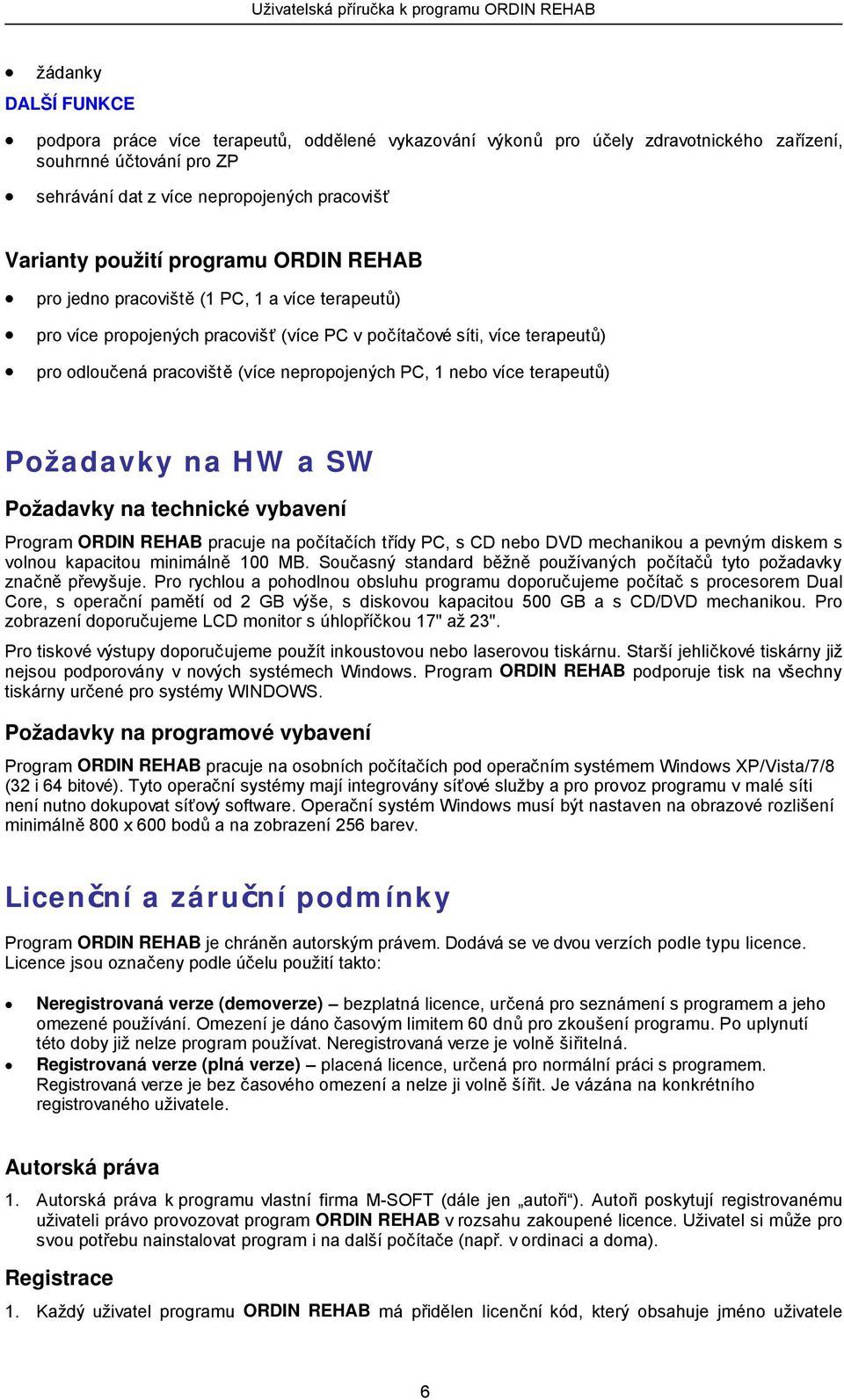 více terapeutů) Požadavky na HW a SW Požadavky na technické vybavení Program ORDIN REHAB pracuje na počítačích třídy PC, s CD nebo DVD mechanikou a pevným diskem s volnou kapacitou minimálně 100 MB.