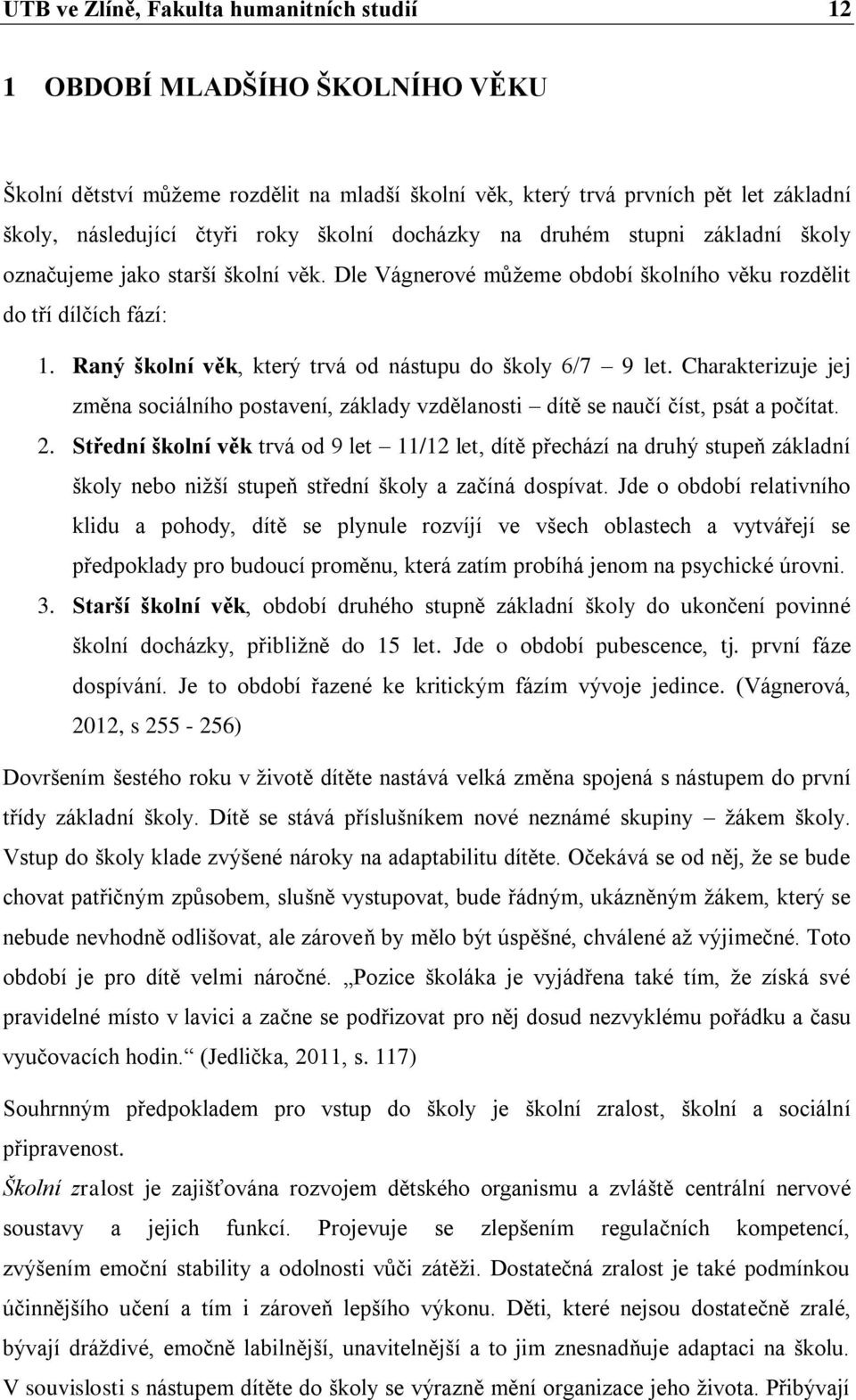 Raný školní věk, který trvá od nástupu do školy 6/7 9 let. Charakterizuje jej změna sociálního postavení, základy vzdělanosti dítě se naučí číst, psát a počítat. 2.