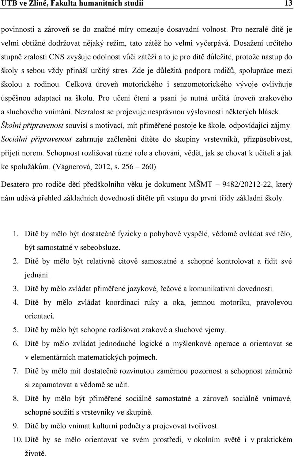 Zde je důležitá podpora rodičů, spolupráce mezi školou a rodinou. Celková úroveň motorického i senzomotorického vývoje ovlivňuje úspěšnou adaptaci na školu.