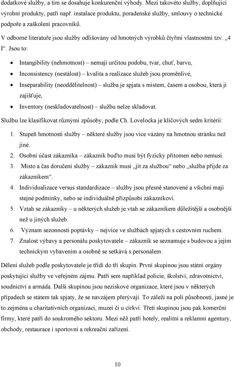 Jsou to: Intangibility (nehmotnost) nemají určitou podobu, tvar, chuť, barvu, Inconsistency (nestálost) kvalita a realizace sluţeb jsou proměnlivé, Inseparability (neoddělitelnost) sluţba je spjata s