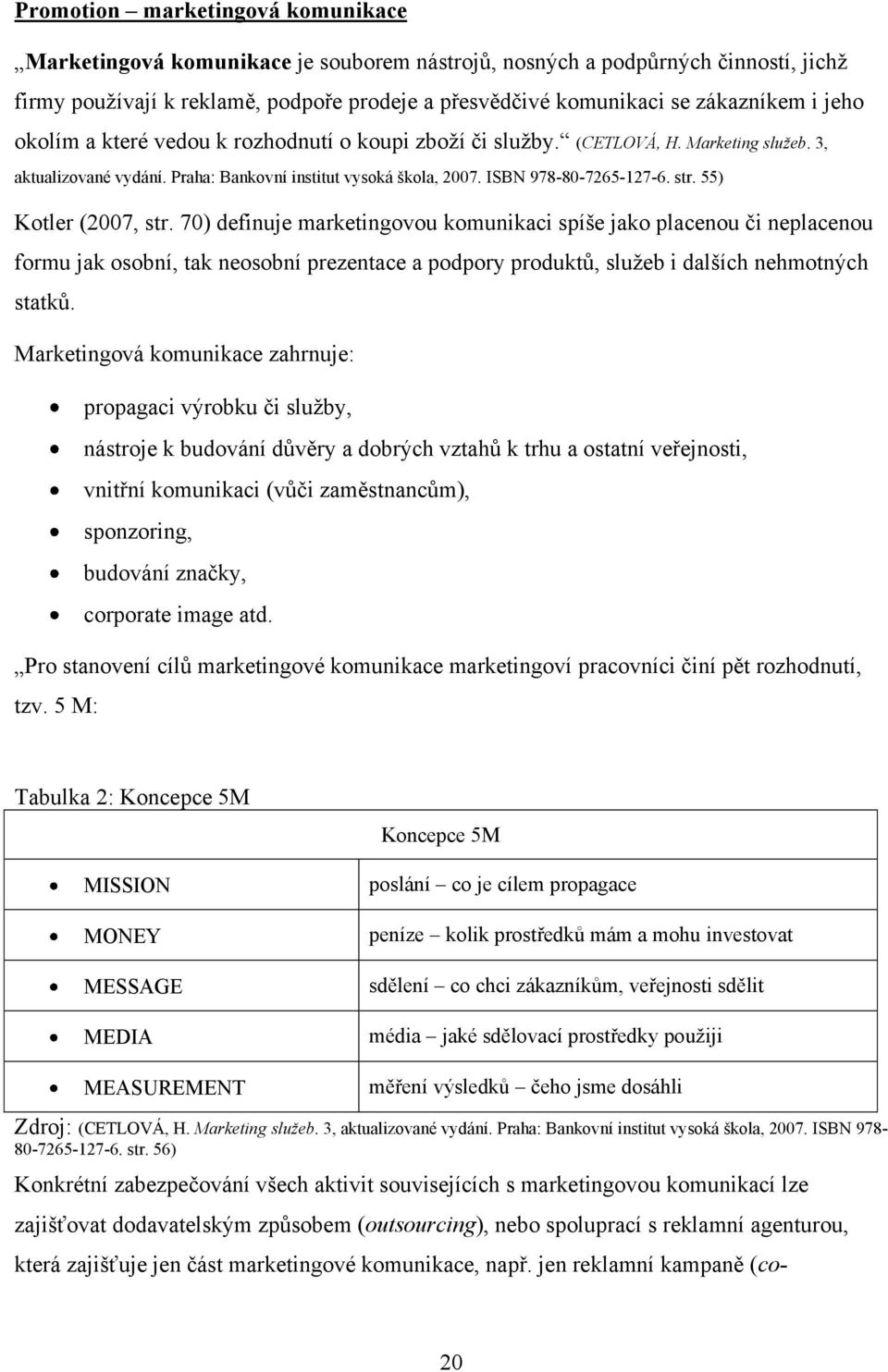 55) Kotler (2007, str. 70) definuje marketingovou komunikaci spíše jako placenou či neplacenou formu jak osobní, tak neosobní prezentace a podpory produktů, sluţeb i dalších nehmotných statků.