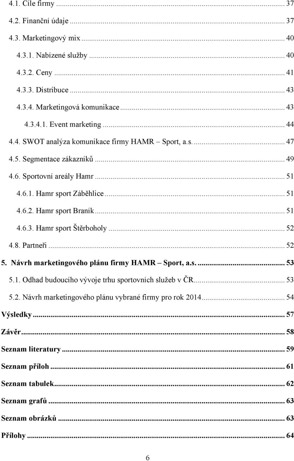 Hamr sport Štěrboholy... 52 4.8. Partneři... 52 5. Návrh marketingového plánu firmy HAMR Sport, a.s.... 53 5.1. Odhad budoucího vývoje trhu sportovních sluţeb v ČR... 53 5.2. Návrh marketingového plánu vybrané firmy pro rok 2014.