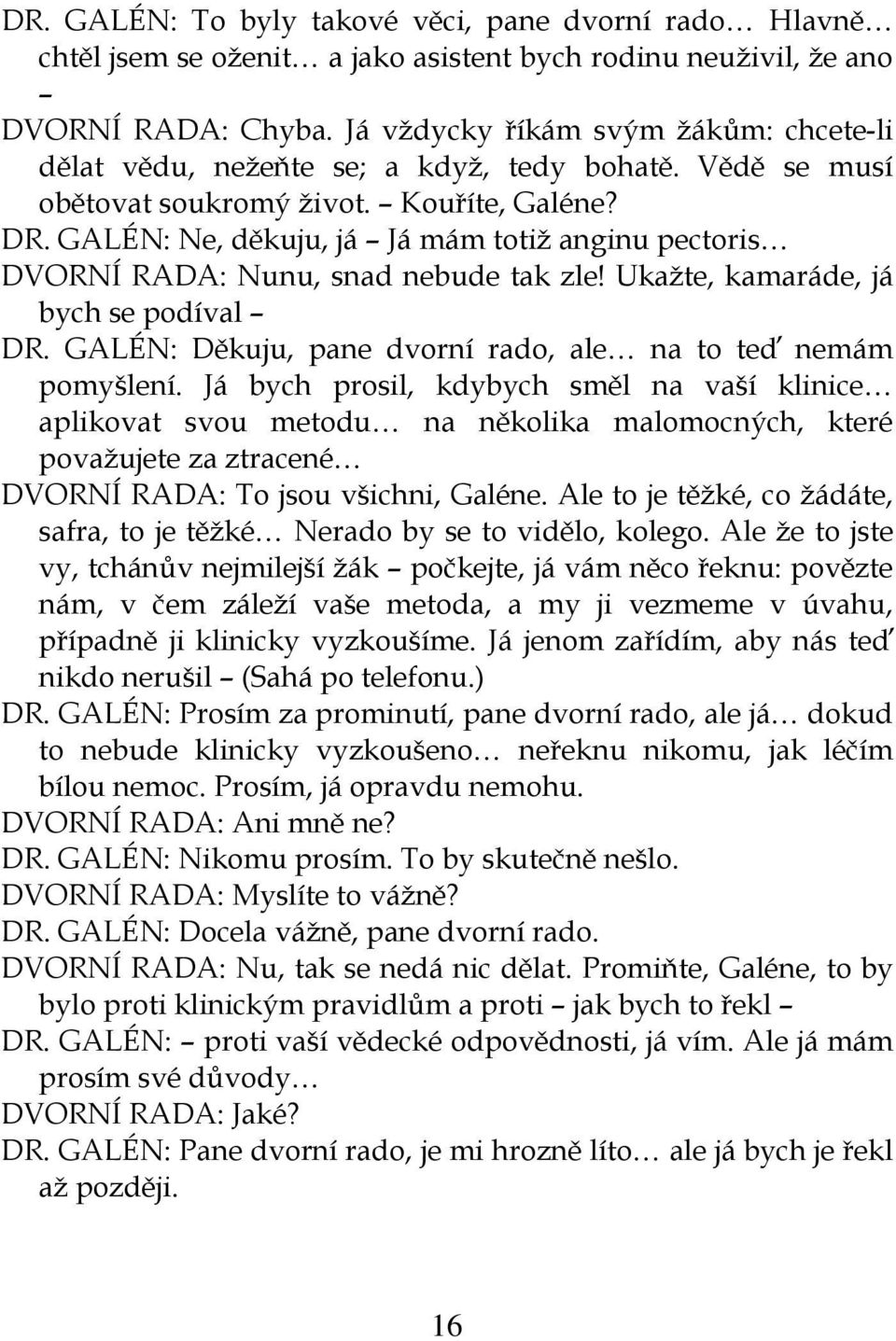 GALÉN: Ne, děkuju, já Já mám totiž anginu pectoris DVORNÍ RADA: Nunu, snad nebude tak zle! Ukažte, kamaráde, já bych se podíval DR. GALÉN: Děkuju, pane dvorní rado, ale na to teď nemám pomyšlení.