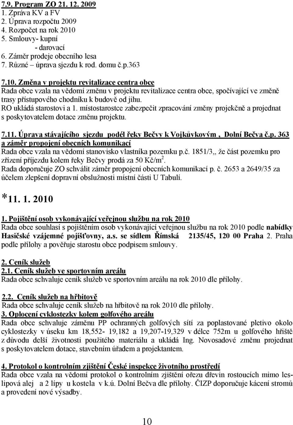 RO ukládá starostovi a 1. místostarostce zabezpečit zpracování změny projekčně a projednat s poskytovatelem dotace změnu projektu. 7.11.