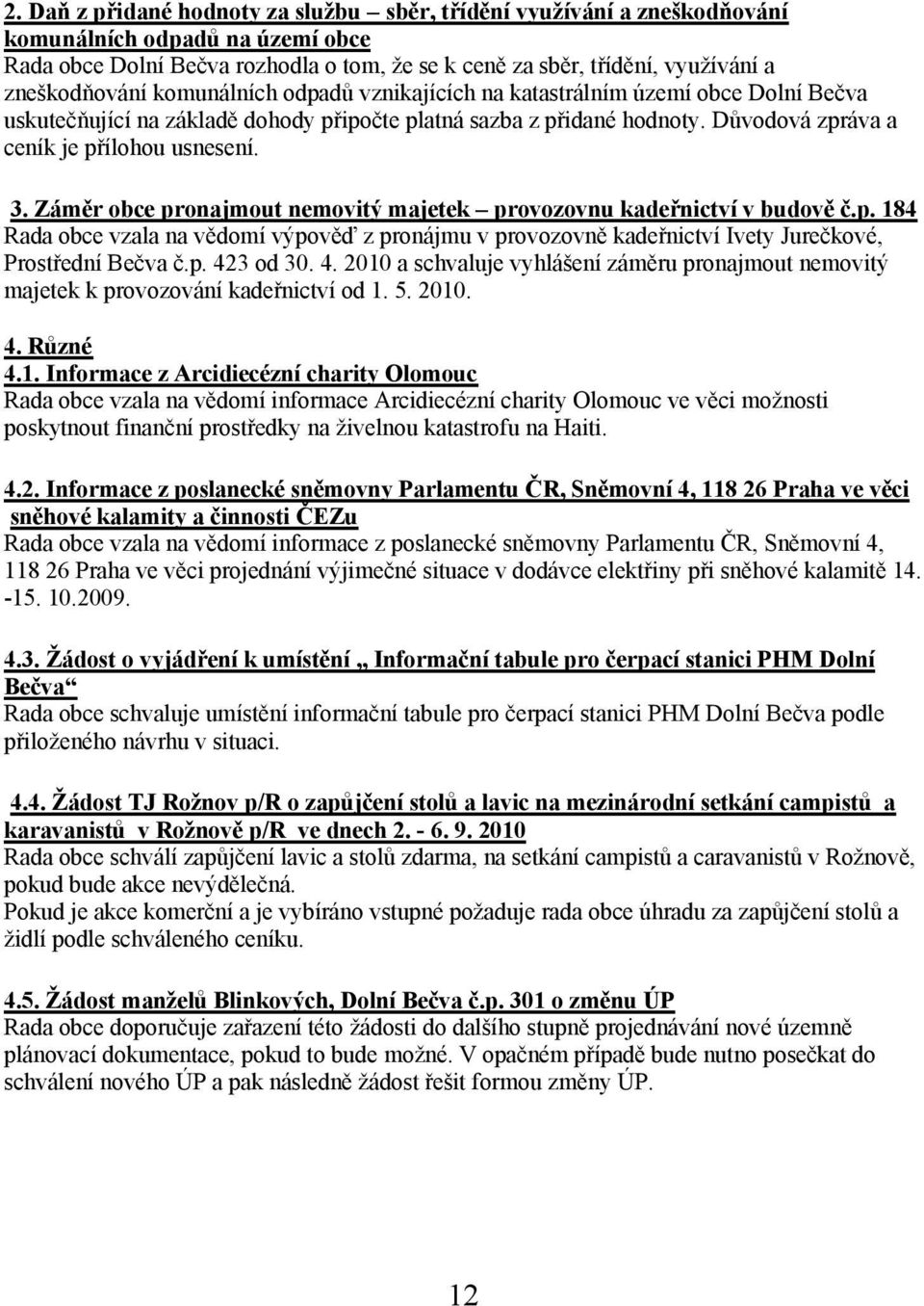 Důvodová zpráva a ceník je přílohou usnesení. 3. Záměr obce pronajmout nemovitý majetek provozovnu kadeřnictví v budově č.p. 184 Rada obce vzala na vědomí výpověď z pronájmu v provozovně kadeřnictví Ivety Jurečkové, Prostřední Bečva č.