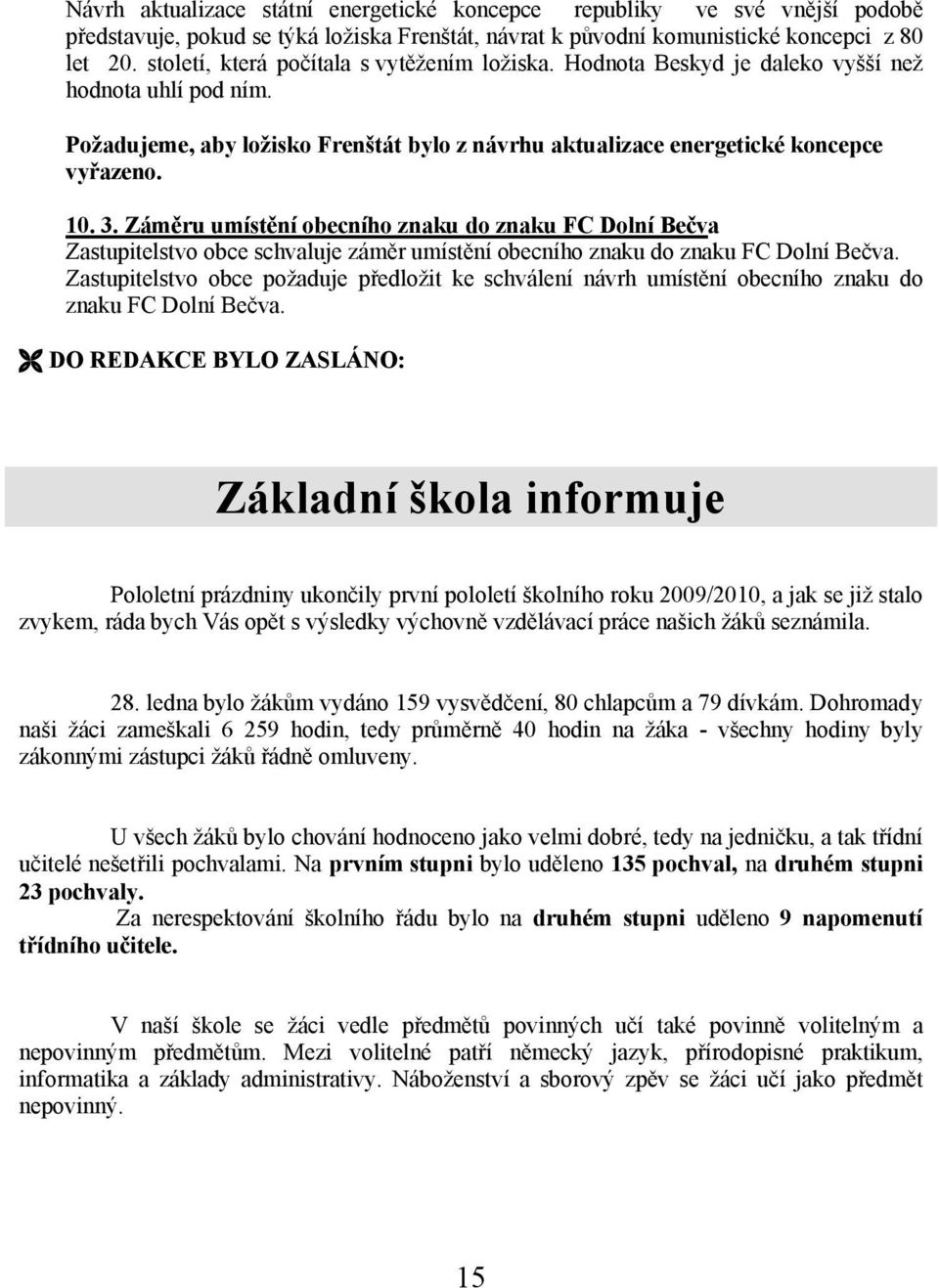 Záměru umístění obecního znaku do znaku FC Dolní Bečva Zastupitelstvo obce schvaluje záměr umístění obecního znaku do znaku FC Dolní Bečva.