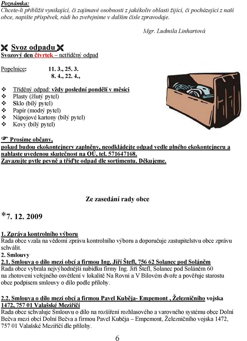 , 22. 4., Tříděný odpad: vždy poslední pondělí v měsíci Plasty (žlutý pytel) Sklo (bílý pytel) Papír (modrý pytel) Nápojové kartony (bílý pytel) Kovy (bílý pytel) Mgr.