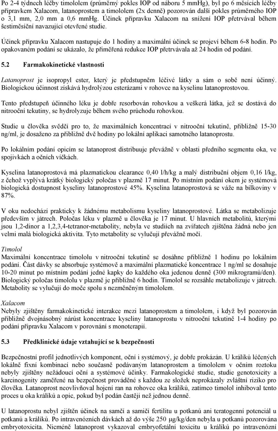 Účinek přípravku Xalacom nastupuje do 1 hodiny a maximální účinek se projeví během 6-8 hodin. Po opakovaném podání se ukázalo, že přiměřená redukce IOP přetrvávala až 24 hodin od podání. 5.