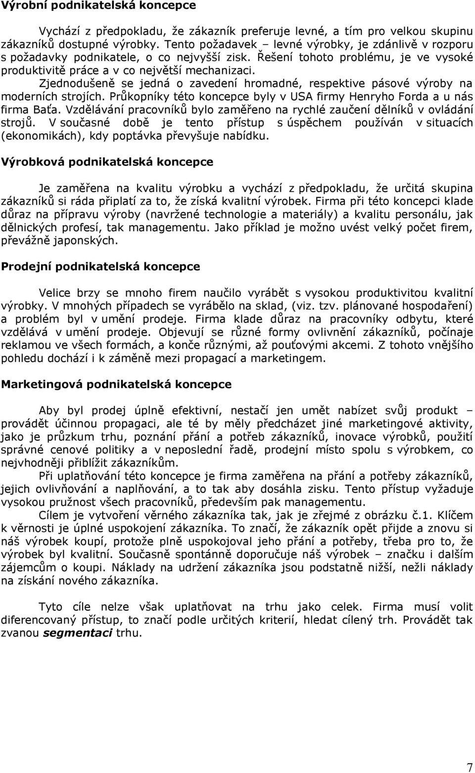 Zjednodušeně se jedná o zavedení hromadné, respektive pásové výroby na moderních strojích. Průkopníky této koncepce byly v USA firmy Henryho Forda a u nás firma Baťa.