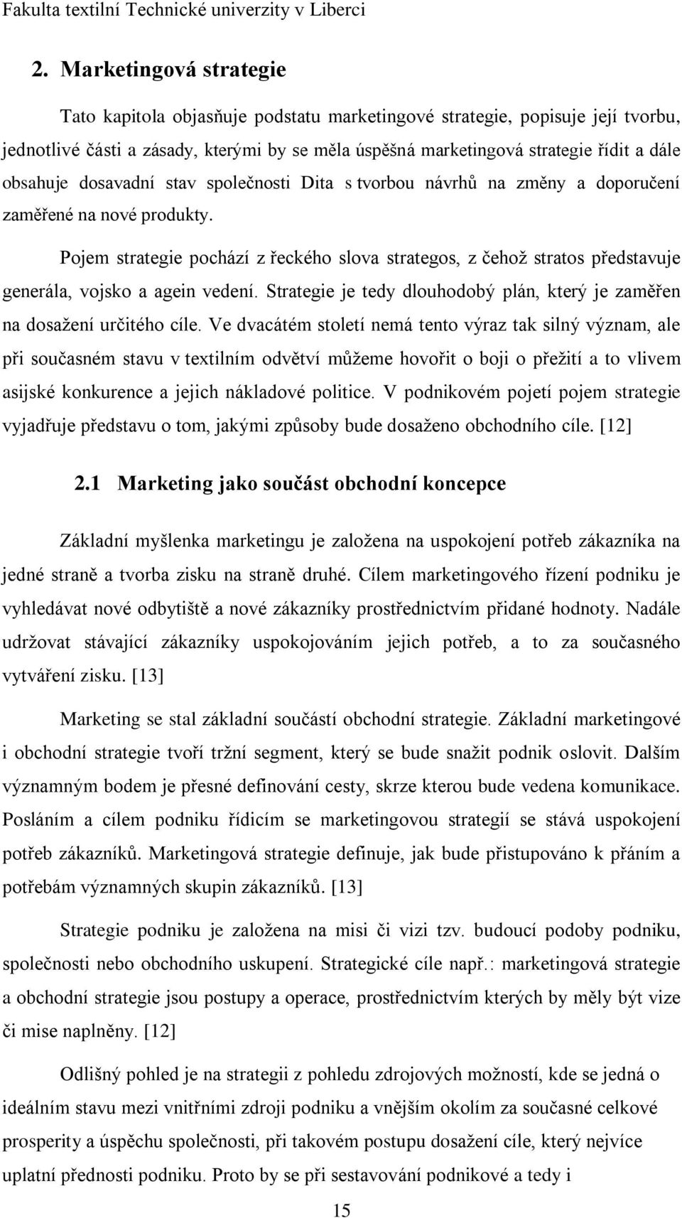 Pojem strategie pochází z řeckého slova strategos, z čehoţ stratos představuje generála, vojsko a agein vedení. Strategie je tedy dlouhodobý plán, který je zaměřen na dosaţení určitého cíle.