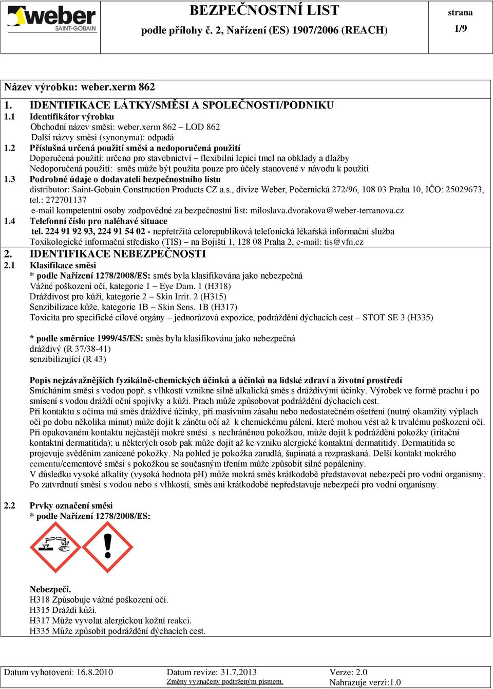 účely stanovené v návodu k použití 1.3 Podrobné údaje o dodavateli bezpečnostního listu distributor: Saint-Gobain Construction Products CZ a.s., divize Weber, Počernická 272/96, 108 03 Praha 10, IČO: 25029673, tel.