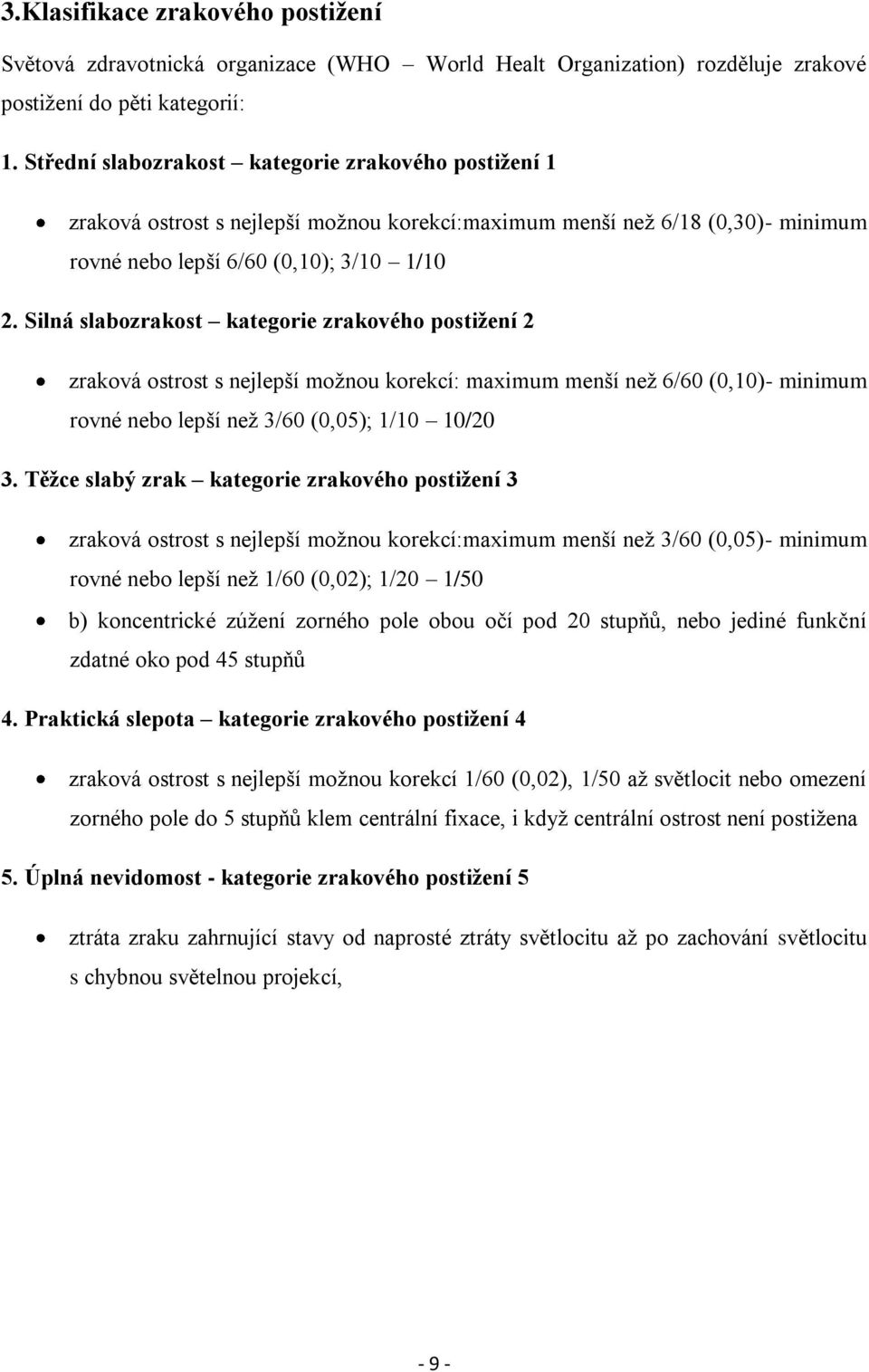 Silná slabozrakost kategorie zrakového postiţení 2 zraková ostrost s nejlepší moţnou korekcí: maximum menší neţ 6/60 (0,10)- minimum rovné nebo lepší neţ 3/60 (0,05); 1/10 10/20 3.