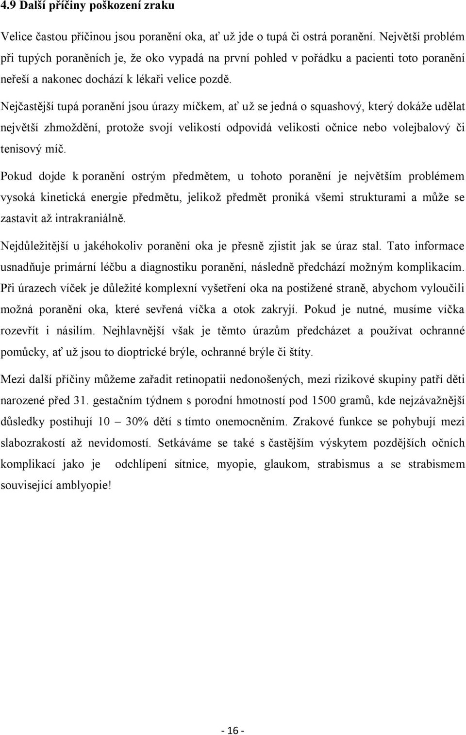 Nejčastější tupá poranění jsou úrazy míčkem, ať uţ se jedná o squashový, který dokáţe udělat největší zhmoţdění, protoţe svojí velikostí odpovídá velikosti očnice nebo volejbalový či tenisový míč.