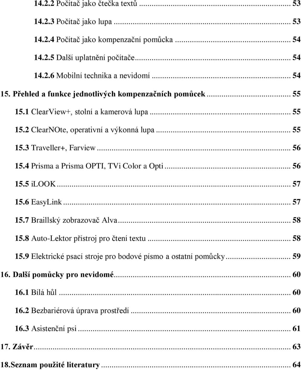 4 Prisma a Prisma OPTI, TVi Color a Opti... 56 15.5 ilook... 57 15.6 EasyLink... 57 15.7 Braillský zobrazovač Alva... 58 15.8 Auto-Lektor přístroj pro čtení textu... 58 15.9 Elektrické psací stroje pro bodové písmo a ostatní pomůcky.