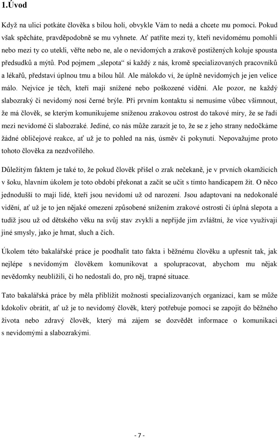 Pod pojmem slepota si kaţdý z nás, kromě specializovaných pracovníků a lékařů, představí úplnou tmu a bílou hůl. Ale málokdo ví, ţe úplně nevidomých je jen velice málo.