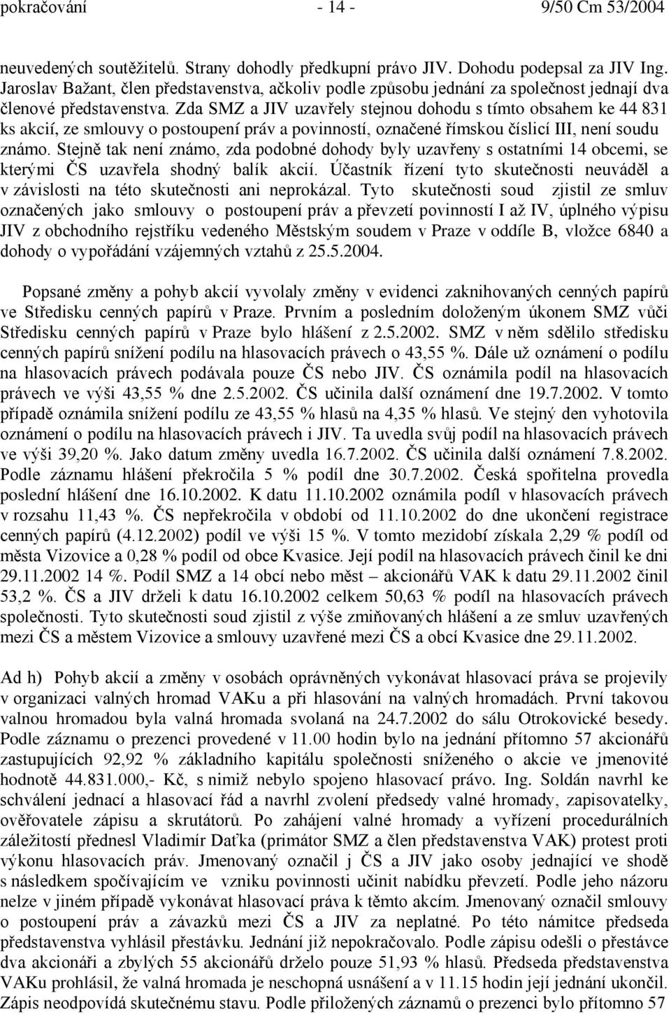 Zda SMZ a JIV uzavřely stejnou dohodu s tímto obsahem ke 44 831 ks akcií, ze smlouvy o postoupení práv a povinností, označené římskou číslicí III, není soudu známo.