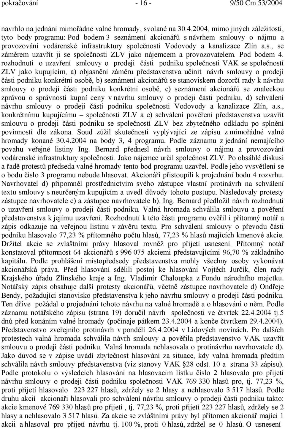 2004, mimo jiných záležitostí, tyto body programu: Pod bodem 3 seznámení akcionářů s návrhem smlouvy o nájmu a provozování vodárenské infrastruktury společnosti Vodovody a kanalizace Zlín a.s., se záměrem uzavřít ji se společností ZLV jako nájemcem a provozovatelem.