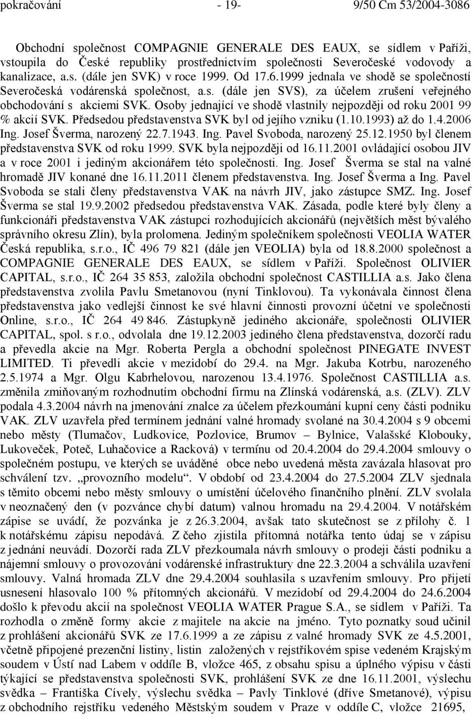 Osoby jednající ve shodě vlastnily nejpozději od roku 2001 99 % akcií SVK. Předsedou představenstva SVK byl od jejího vzniku (1.10.1993) až do 1.4.2006 Ing. Josef Šverma, narozený 22.7.1943. Ing. Pavel Svoboda, narozený 25.