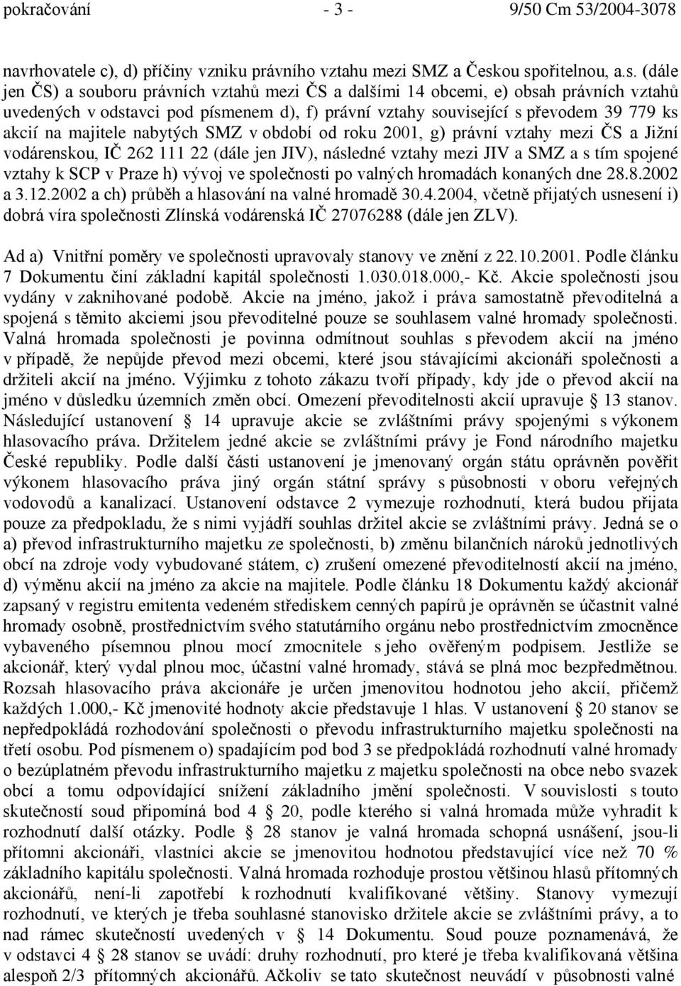 ks akcií na majitele nabytých SMZ v období od roku 2001, g) právní vztahy mezi ČS a Jižní vodárenskou, IČ 262 111 22 (dále jen JIV), následné vztahy mezi JIV a SMZ a s tím spojené vztahy k SCP v