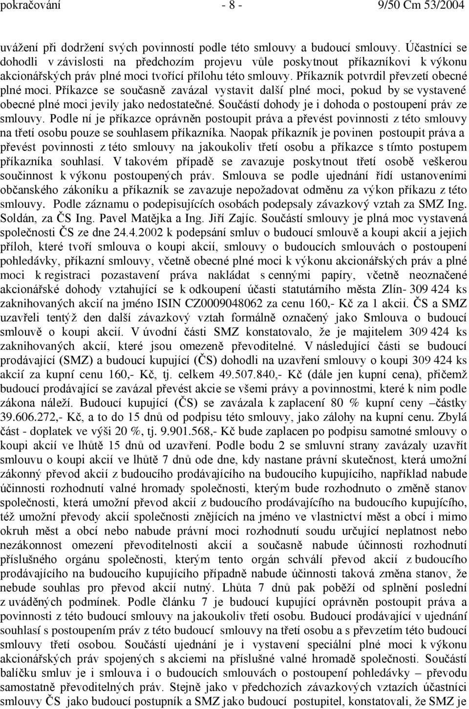 Příkazce se současně zavázal vystavit další plné moci, pokud by se vystavené obecné plné moci jevily jako nedostatečné. Součástí dohody je i dohoda o postoupení práv ze smlouvy.