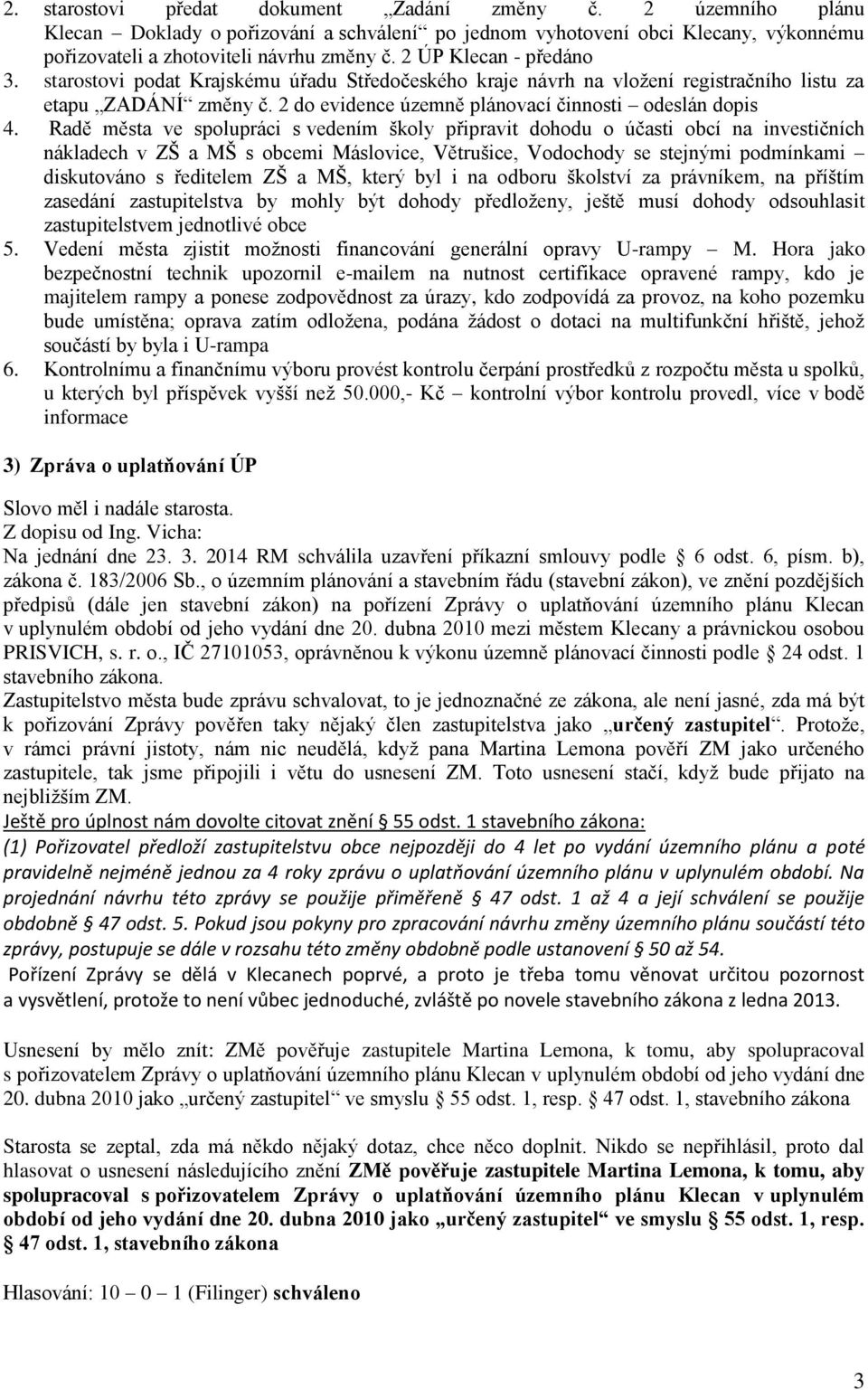 Radě města ve spolupráci s vedením školy připravit dohodu o účasti obcí na investičních nákladech v ZŠ a MŠ s obcemi Máslovice, Větrušice, Vodochody se stejnými podmínkami diskutováno s ředitelem ZŠ