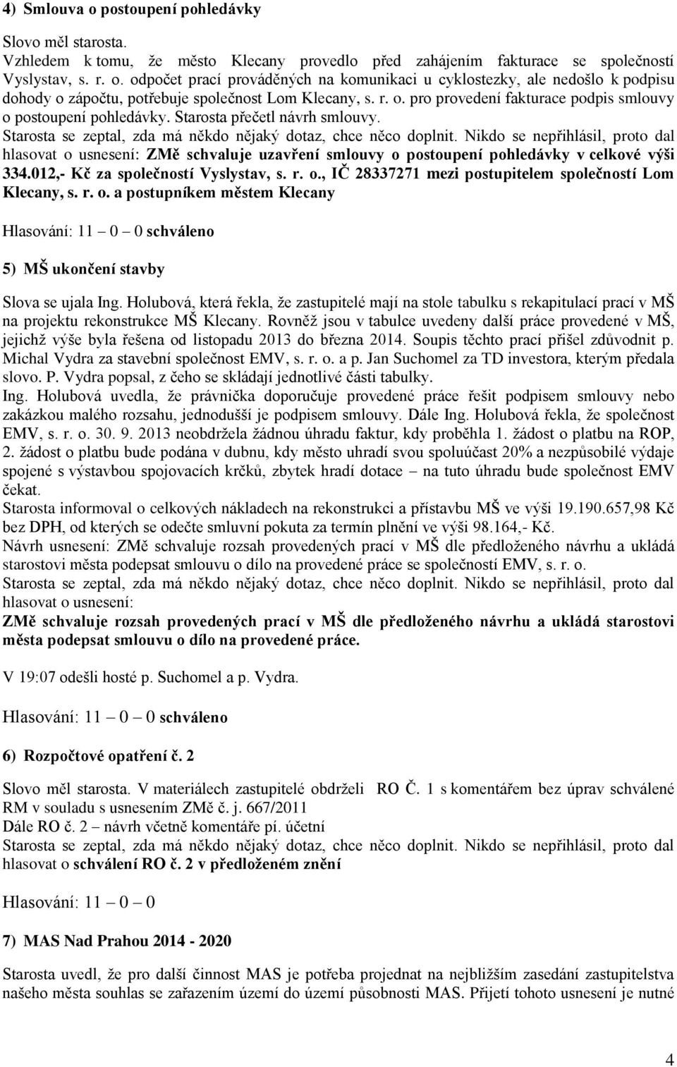 Nikdo se nepřihlásil, proto dal hlasovat o usnesení: ZMě schvaluje uzavření smlouvy o postoupení pohledávky v celkové výši 334.012,- Kč za společností Vyslystav, s. r. o., IČ 28337271 mezi postupitelem společností Lom Klecany, s.