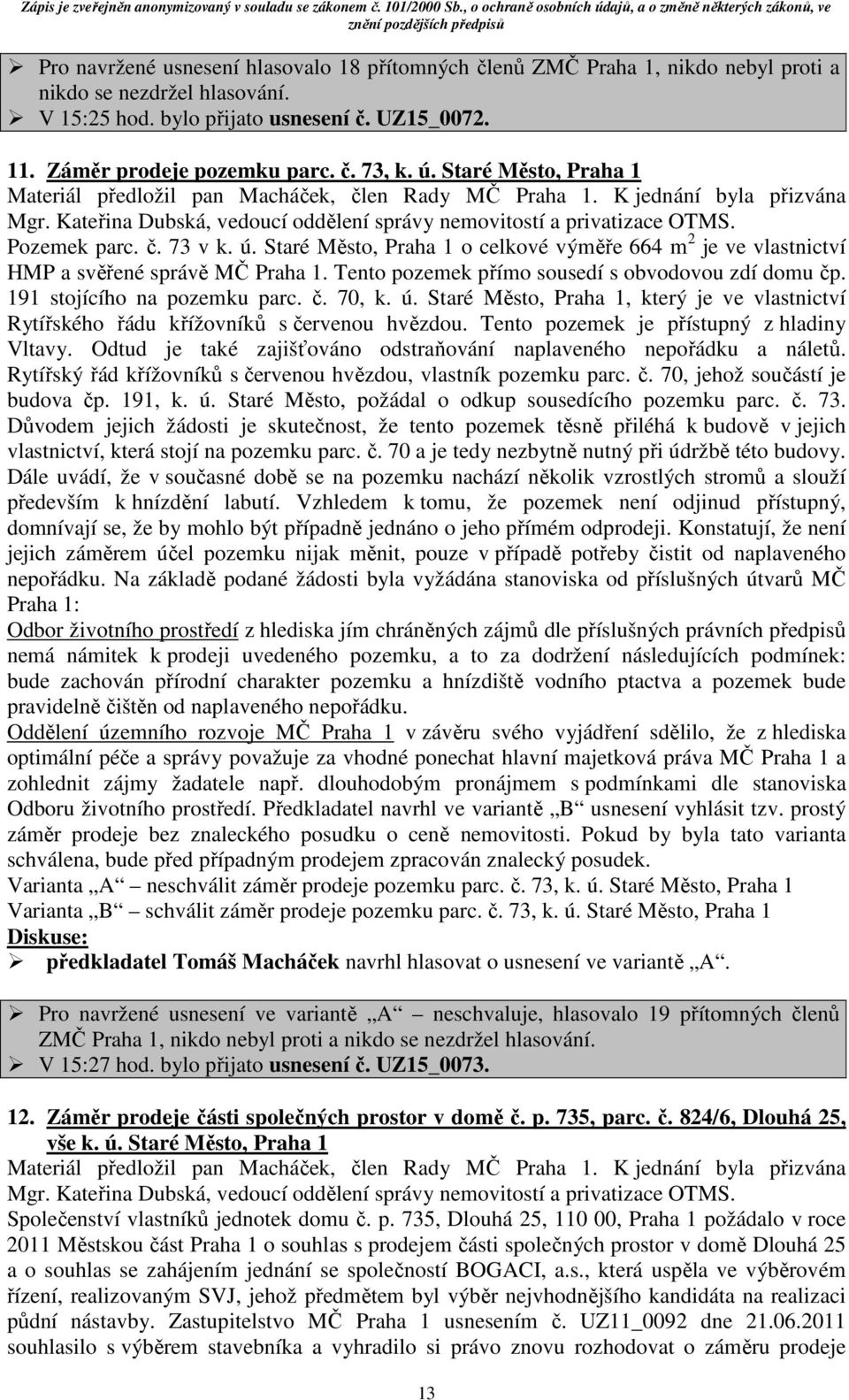 Staré Město, Praha 1 o celkové výměře 664 m 2 je ve vlastnictví HMP a svěřené správě MČ Praha 1. Tento pozemek přímo sousedí s obvodovou zdí domu čp. 191 stojícího na pozemku parc. č. 70, k. ú.