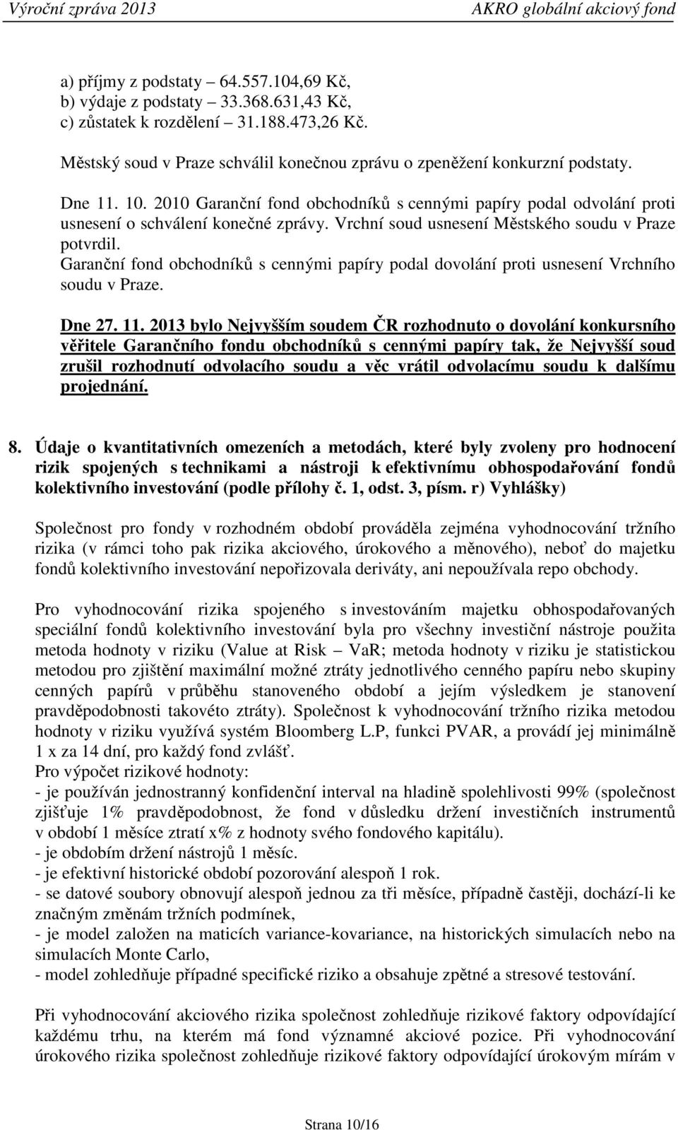 Vrchní soud usnesení Městského soudu v Praze potvrdil. Garanční fond obchodníků s cennými papíry podal dovolání proti usnesení Vrchního soudu v Praze. Dne 27. 11.