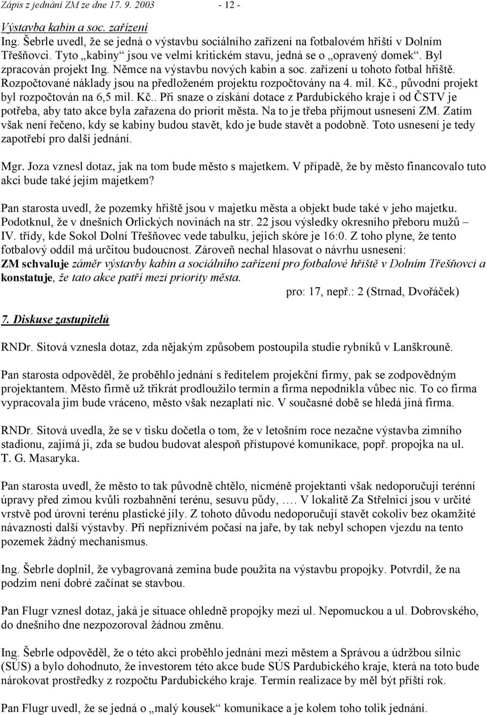 Rozpočtované náklady jsou na předloţeném projektu rozpočtovány na 4. mil. Kč., původní projekt byl rozpočtován na 6,5 mil. Kč.. Při snaze o získání dotace z Pardubického kraje i od ČSTV je potřeba, aby tato akce byla zařazena do priorit města.