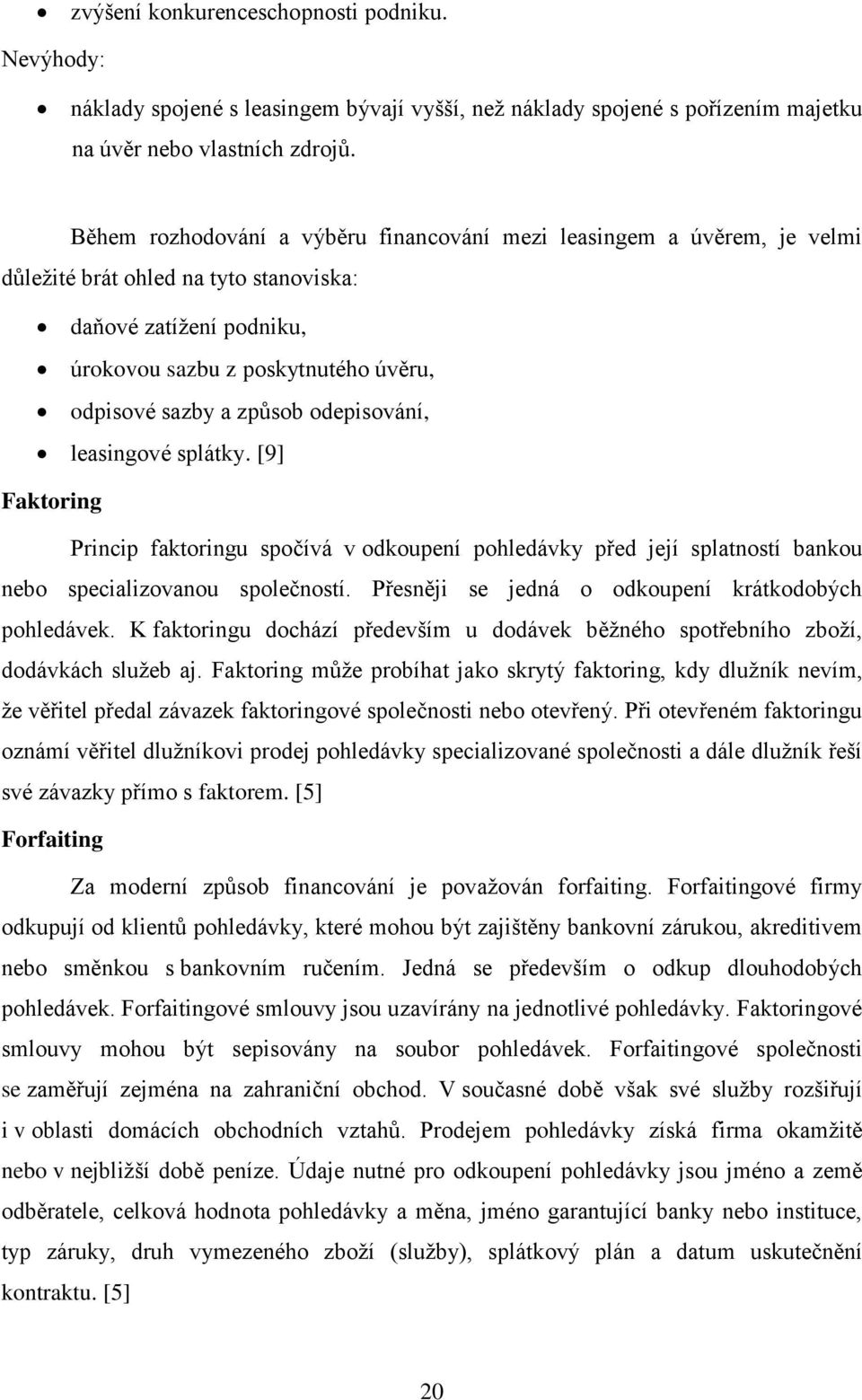 odepisování, leasingové splátky. [9] Faktoring Princip faktoringu spočívá v odkoupení pohledávky před její splatností bankou nebo specializovanou společností.