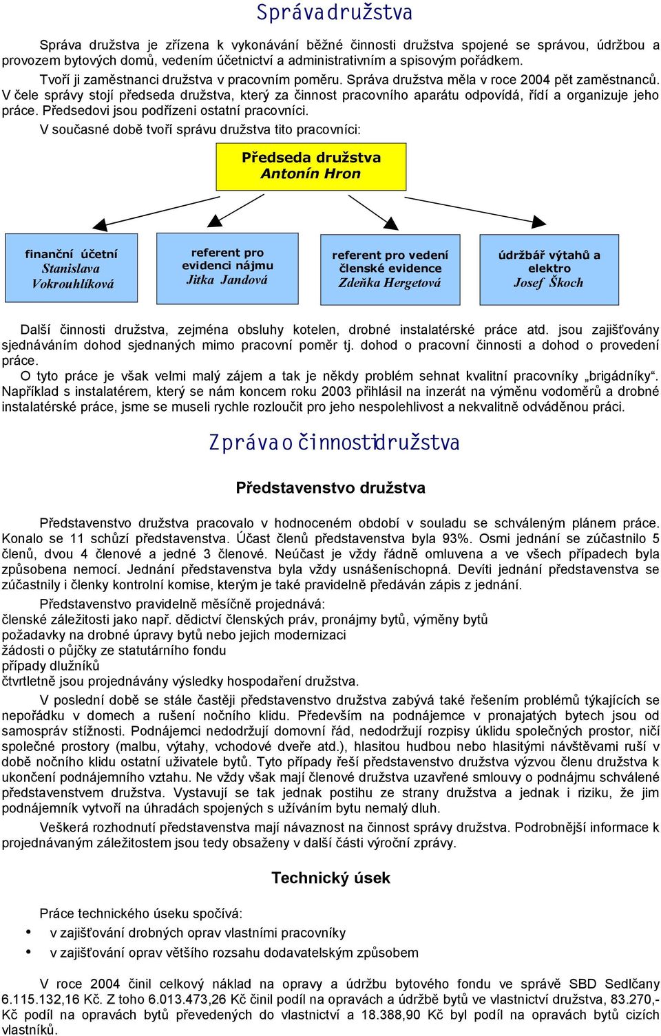 V čele správy stojí předseda družstva, který za činnost pracovního aparátu odpovídá, řídí a organizuje jeho práce. Předsedovi jsou podřízeni ostatní pracovníci.