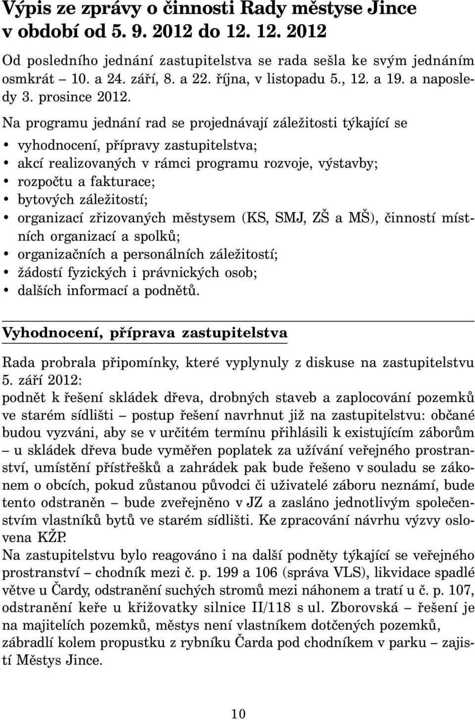 Na programu jednání rad se projednávají záležitosti týkající se vyhodnocení, přípravy zastupitelstva; akcí realizovaných v rámci programu rozvoje, výstavby; rozpočtu a fakturace; bytových