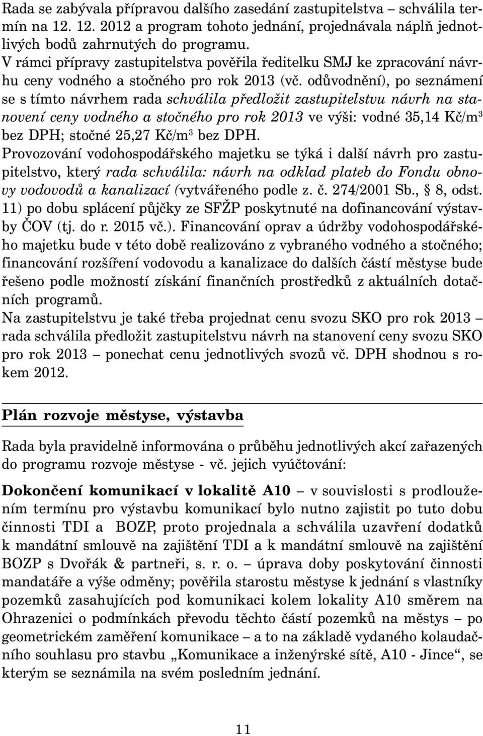 odůvodnění), po seznámení se s tímto návrhem rada schválila předložit zastupitelstvu návrh na stanovení ceny vodného a stočného pro rok 2013 ve výši: vodné 35,14 Kč/m 3 bez DPH; stočné 25,27 Kč/m 3