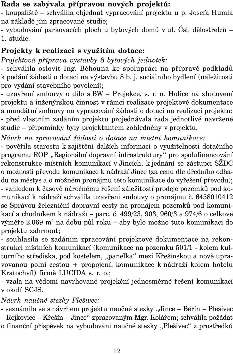 Běhouna ke spolupráci na přípravě podkladů k podání žádosti o dotaci na výstavbu 8 b. j. sociálního bydlení (náležitosti pro vydání stavebního povolení); - uzavření smlouvy o dílo s BW Projekce, s. r.