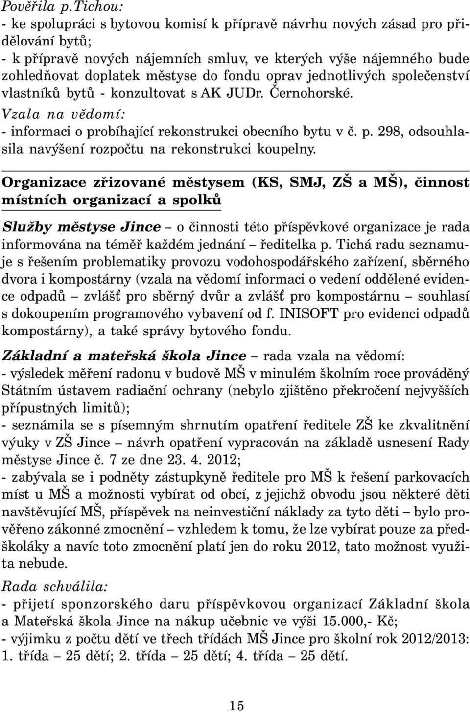 oprav jednotlivých společenství vlastníků bytů - konzultovat s AK JUDr. Černohorské. Vzala na vědomí: - informaci o probíhající rekonstrukci obecního bytu v č. p. 298, odsouhlasila navýšení rozpočtu na rekonstrukci koupelny.