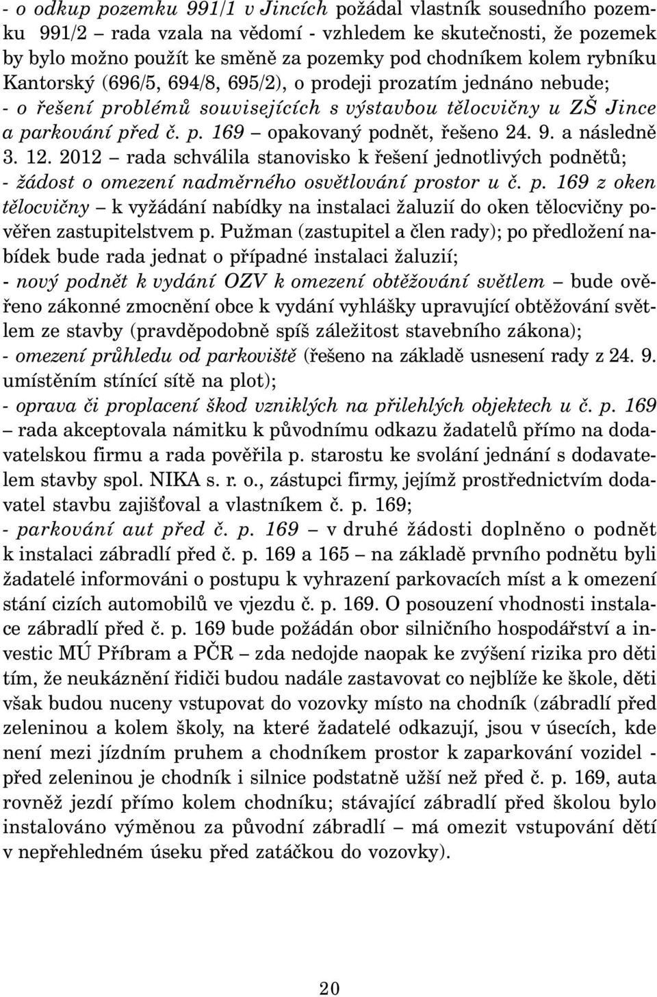 9. a následně 3. 12. 2012 rada schválila stanovisko k řešení jednotlivých podnětů; - žádost o omezení nadměrného osvětlování prostor u č. p. 169 z oken tělocvičny k vyžádání nabídky na instalaci žaluzií do oken tělocvičny pověřen zastupitelstvem p.