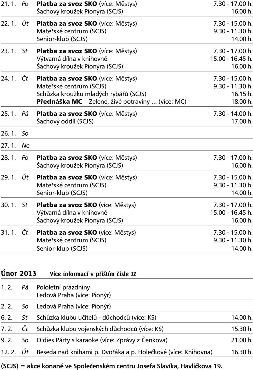 30-15.00 h. Mateřské centrum (SCJS) 9.30-11.30 h. Schůzka kroužku mladých rybářů (SCJS) 16.15 h. Přednáška MC Zelené, živé potraviny... (více: MC) 18.00 h. 25. 1. Pá Platba za svoz SKO (více: Městys) 7.