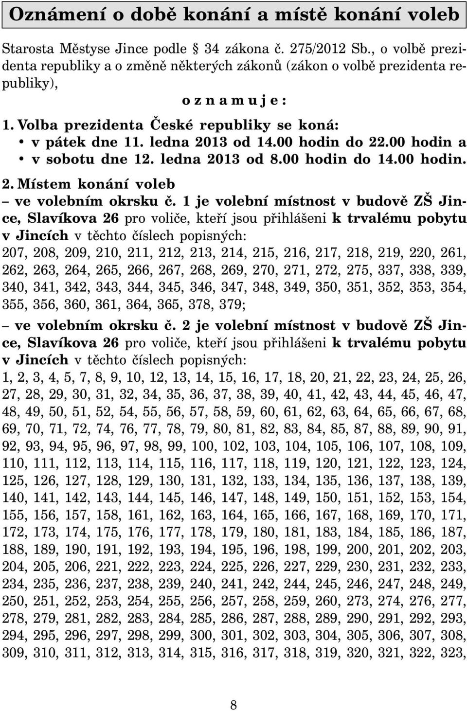 00 hodin a v sobotu dne 12. ledna 2013 od 8.00 hodin do 14.00 hodin. 2. Místem konání voleb ve volebním okrsku č.