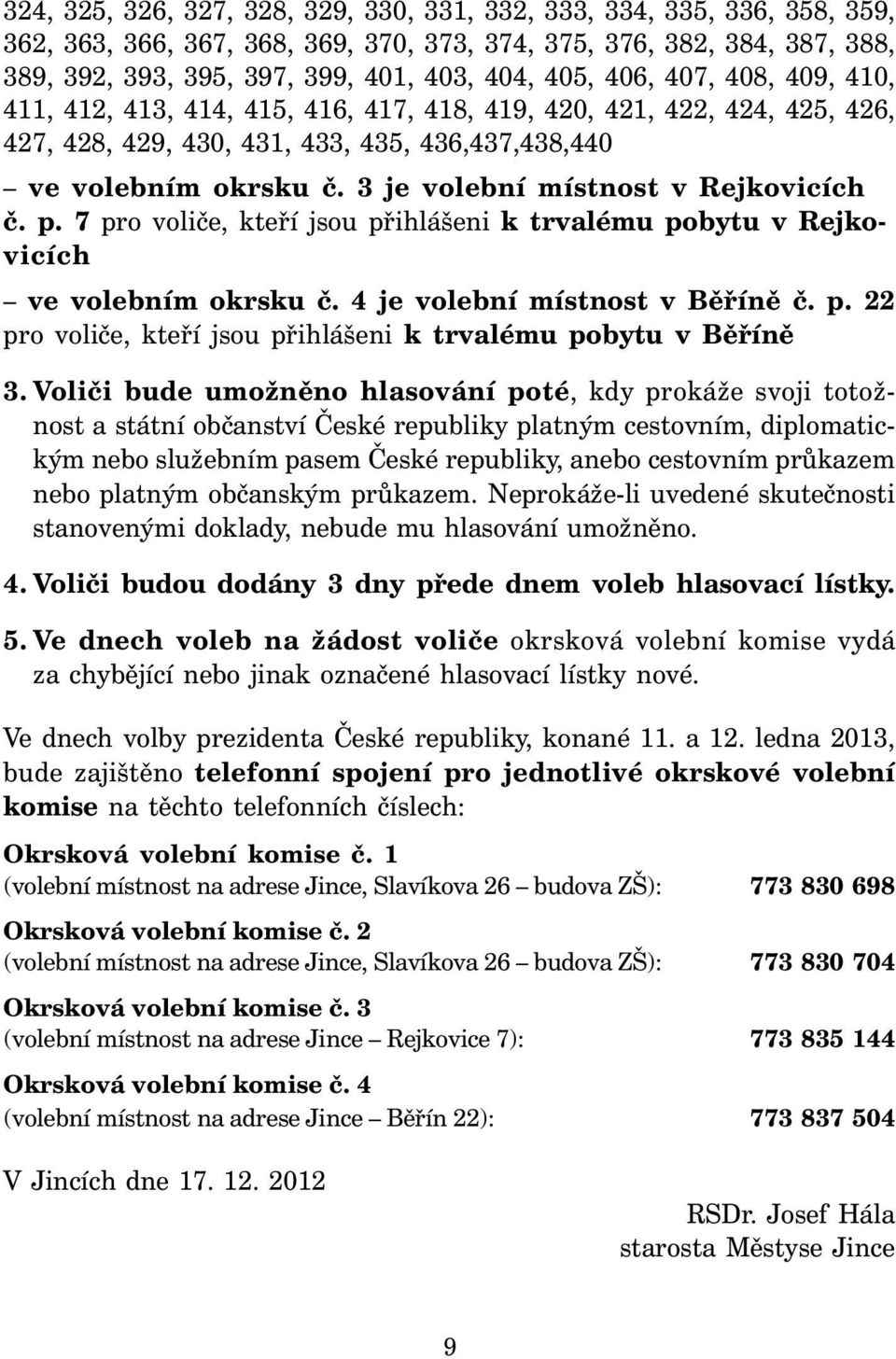 3 je volební místnost v Rejkovicích č. p. 7 pro voliče, kteří jsou přihlášeni k trvalému pobytu v Rejkovicích ve volebním okrsku č. 4 je volební místnost v Běříně č. p. 22 pro voliče, kteří jsou přihlášeni k trvalému pobytu v Běříně 3.