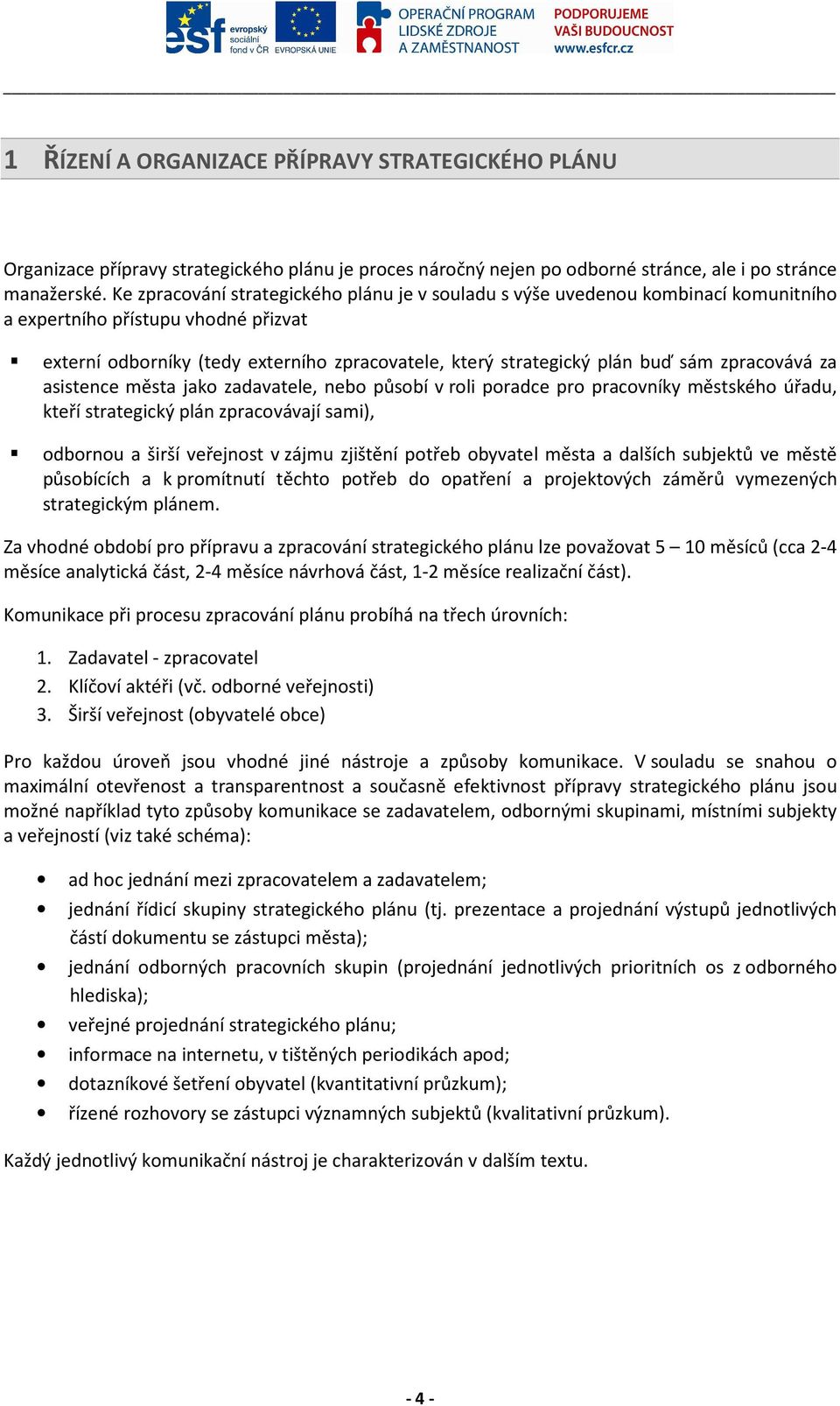 sám zpracovává za asistence města jako zadavatele, nebo působí v roli poradce pro pracovníky městského úřadu, kteří strategický plán zpracovávají sami), odbornou a širší veřejnost v zájmu zjištění