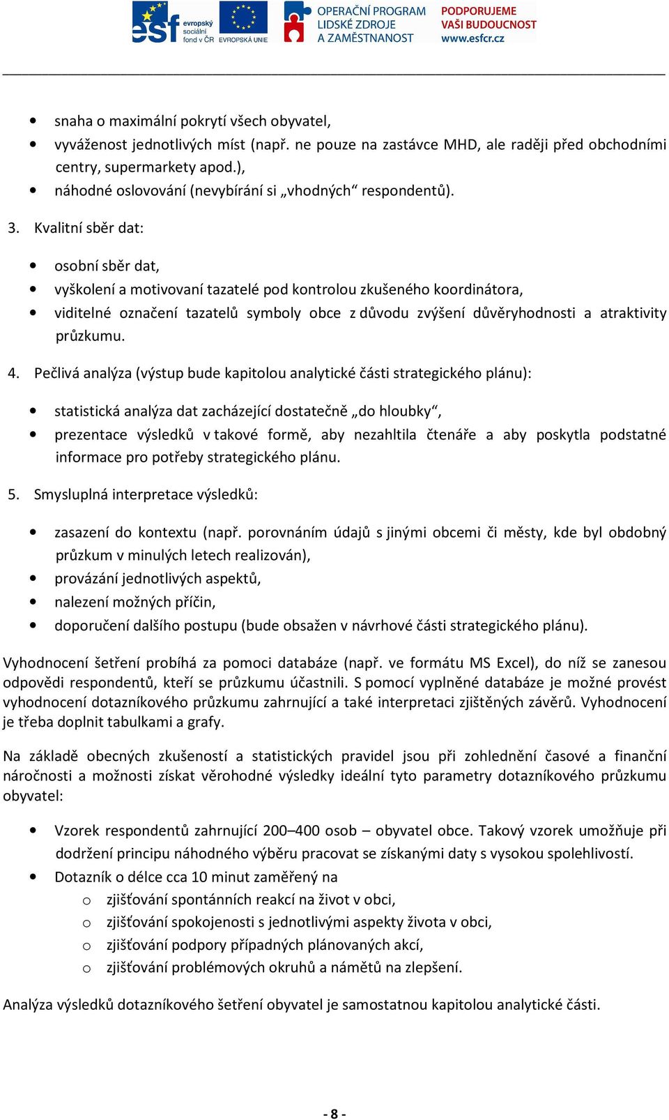 Kvalitní sběr dat: osobní sběr dat, vyškolení a motivovaní tazatelé pod kontrolou zkušeného koordinátora, viditelné označení tazatelů symboly obce z důvodu zvýšení důvěryhodnosti a atraktivity