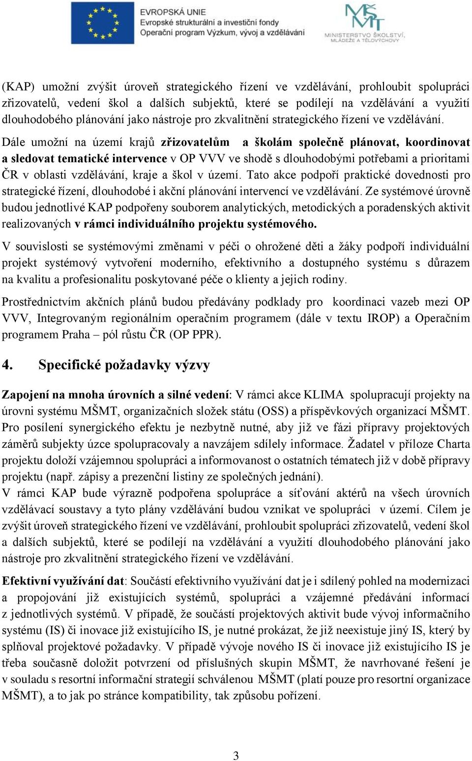 Dále umožní na území krajů zřizovatelům a školám společně plánovat, koordinovat a sledovat tematické intervence v OP VVV ve shodě s dlouhodobými potřebami a prioritami ČR v oblasti vzdělávání, kraje