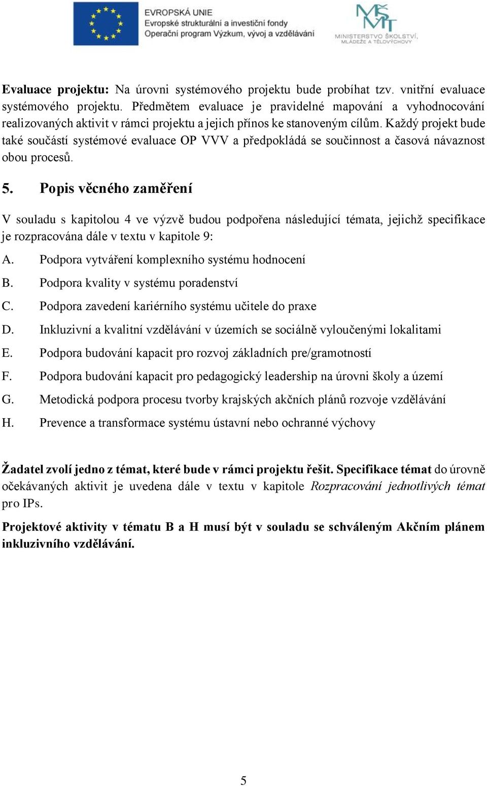 Každý projekt bude také součástí systémové evaluace OP VVV a předpokládá se součinnost a časová návaznost obou procesů.