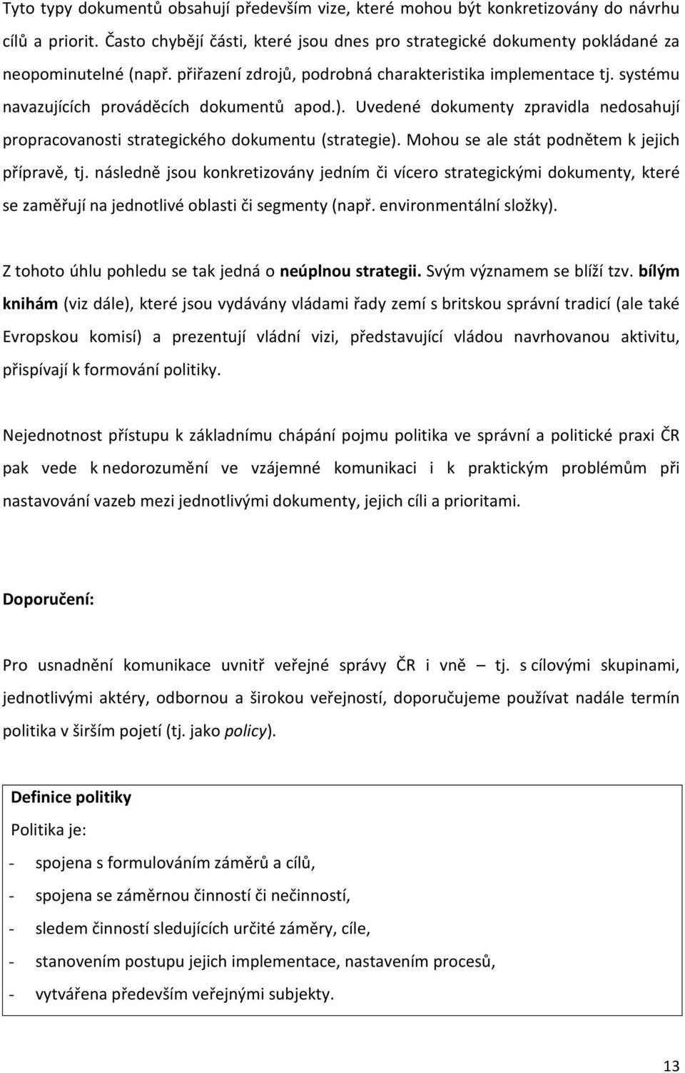 Uvedené dokumenty zpravidla nedosahují propracovanosti strategického dokumentu (strategie). Mohou se ale stát podnětem k jejich přípravě, tj.