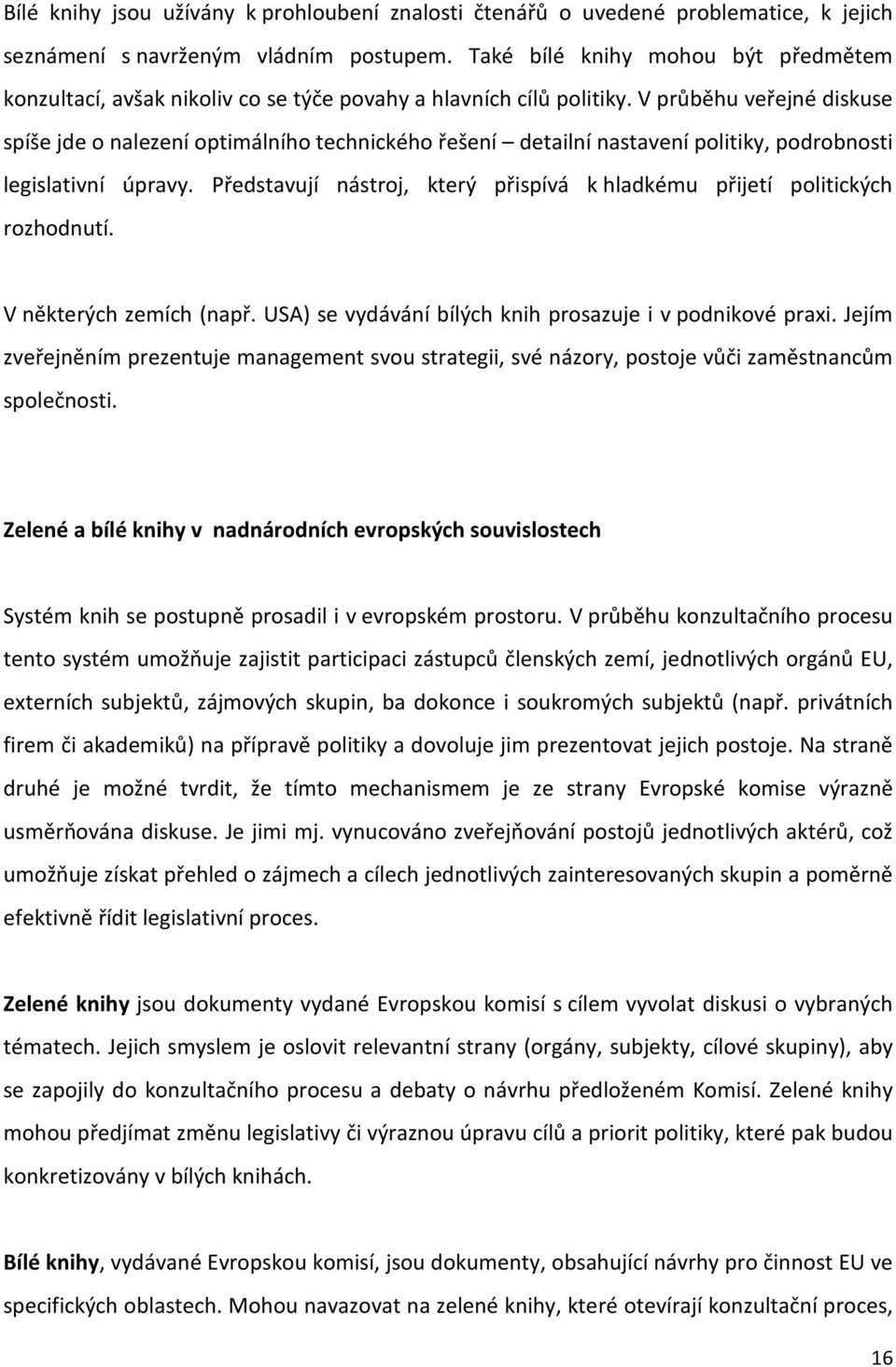 V průběhu veřejné diskuse spíše jde o nalezení optimálního technického řešení detailní nastavení politiky, podrobnosti legislativní úpravy.