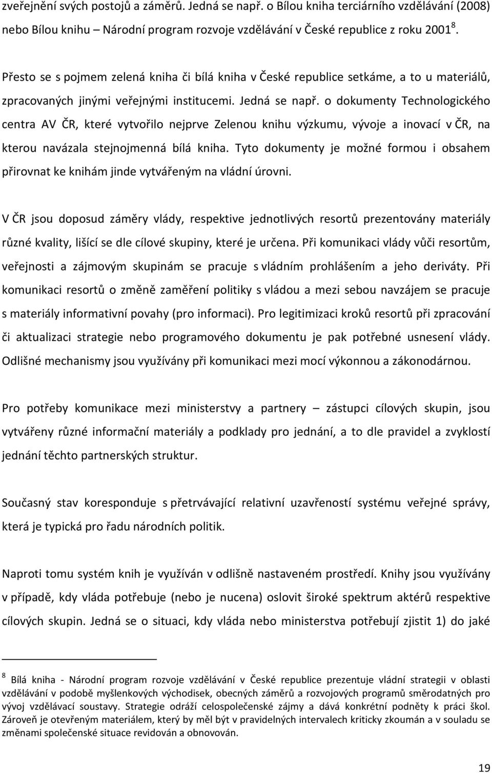 o dokumenty Technologického centra AV ČR, které vytvořilo nejprve Zelenou knihu výzkumu, vývoje a inovací v ČR, na kterou navázala stejnojmenná bílá kniha.