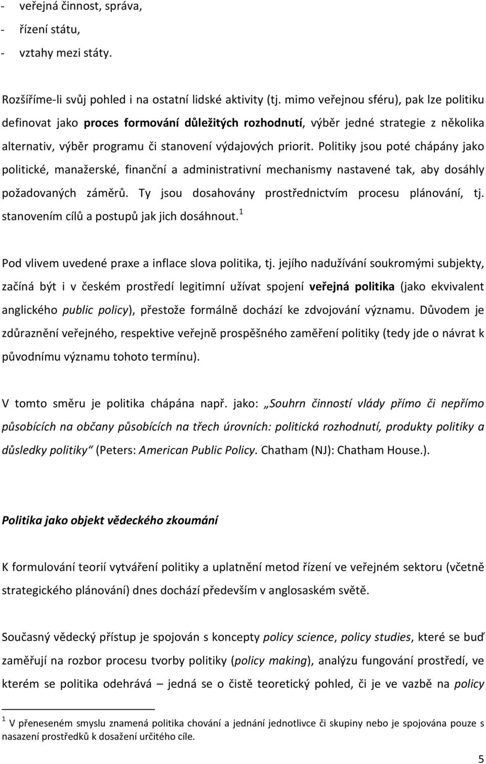 Politiky jsou poté chápány jako politické, manažerské, finanční a administrativní mechanismy nastavené tak, aby dosáhly požadovaných záměrů. Ty jsou dosahovány prostřednictvím procesu plánování, tj.