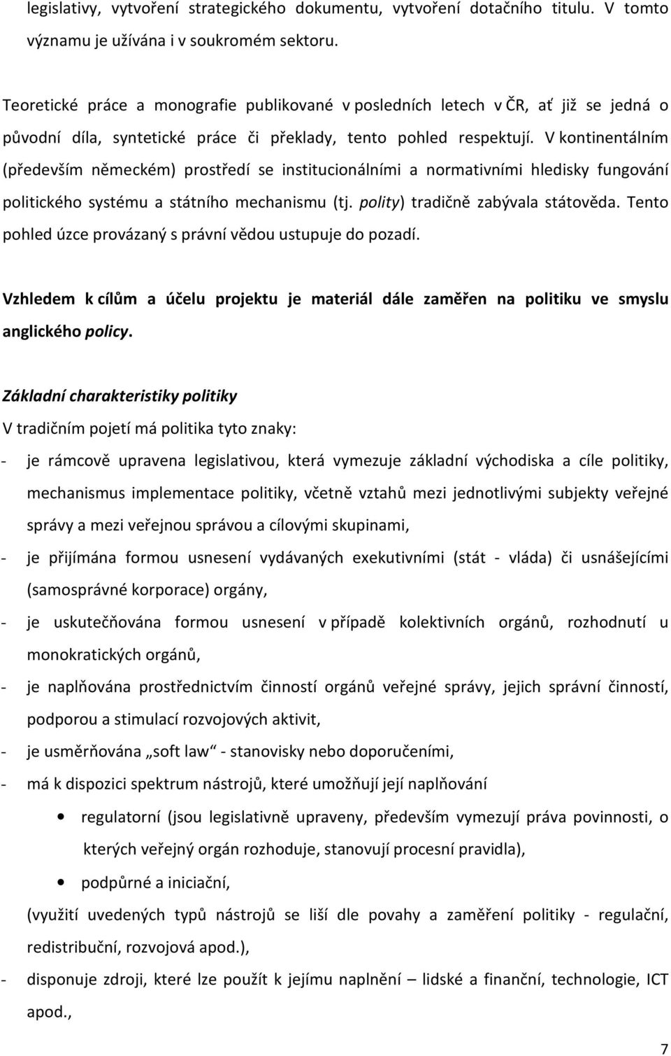 V kontinentálním (především německém) prostředí se institucionálními a normativními hledisky fungování politického systému a státního mechanismu (tj. polity) tradičně zabývala státověda.